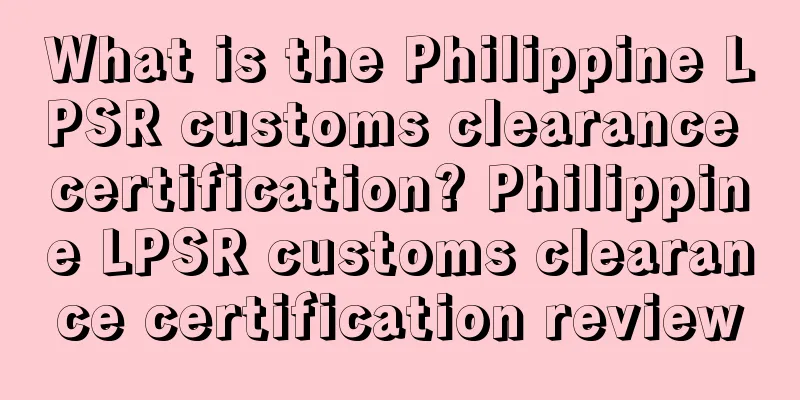 What is the Philippine LPSR customs clearance certification? Philippine LPSR customs clearance certification review