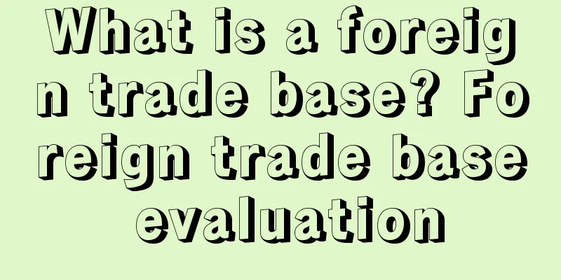 What is a foreign trade base? Foreign trade base evaluation