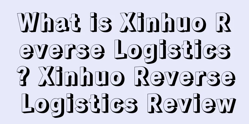 What is Xinhuo Reverse Logistics? Xinhuo Reverse Logistics Review