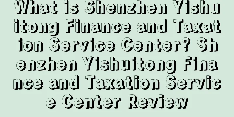 What is Shenzhen Yishuitong Finance and Taxation Service Center? Shenzhen Yishuitong Finance and Taxation Service Center Review