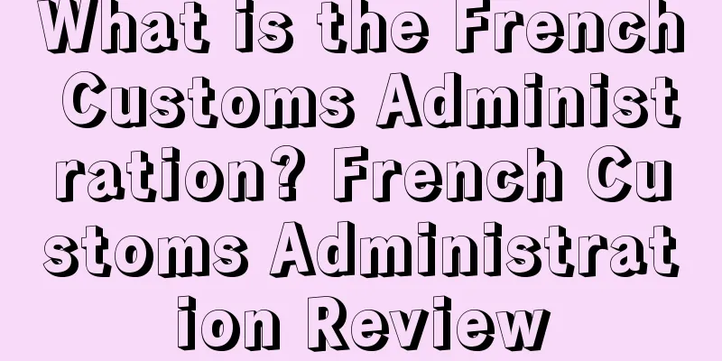 What is the French Customs Administration? French Customs Administration Review