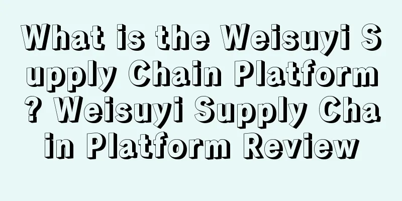 What is the Weisuyi Supply Chain Platform? Weisuyi Supply Chain Platform Review
