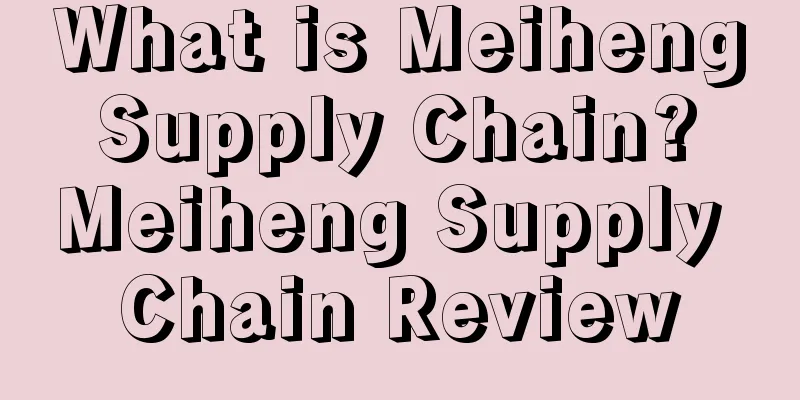 What is Meiheng Supply Chain? Meiheng Supply Chain Review