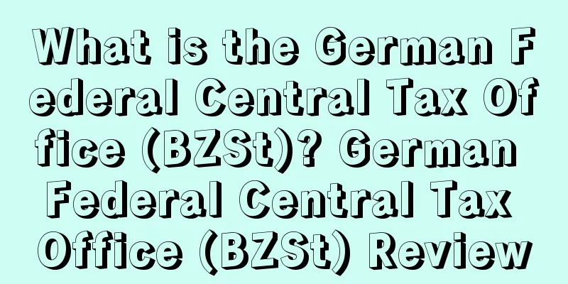 What is the German Federal Central Tax Office (BZSt)? German Federal Central Tax Office (BZSt) Review