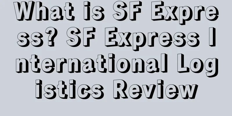 What is SF Express? SF Express International Logistics Review