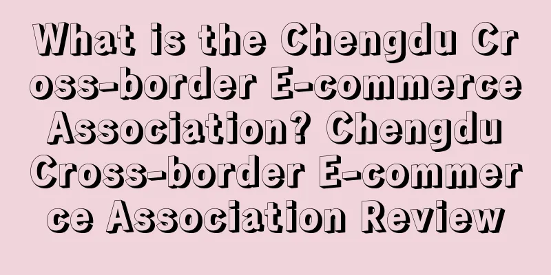 What is the Chengdu Cross-border E-commerce Association? Chengdu Cross-border E-commerce Association Review