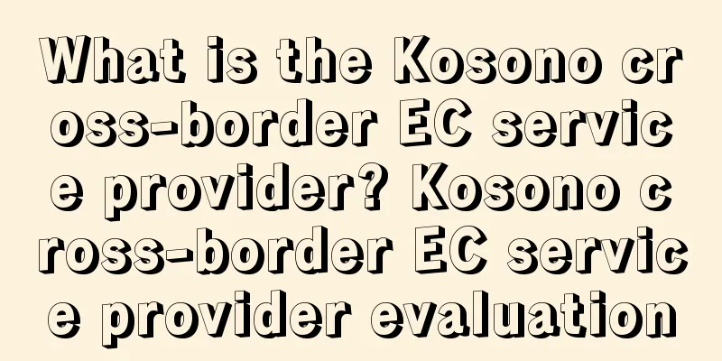 What is the Kosono cross-border EC service provider? Kosono cross-border EC service provider evaluation