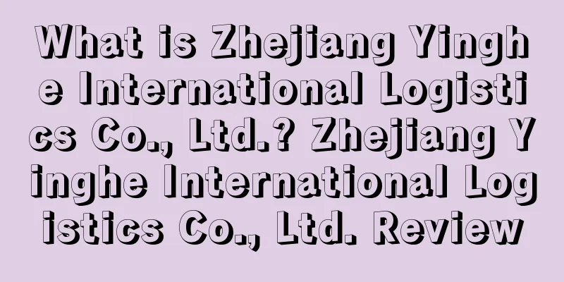 What is Zhejiang Yinghe International Logistics Co., Ltd.? Zhejiang Yinghe International Logistics Co., Ltd. Review