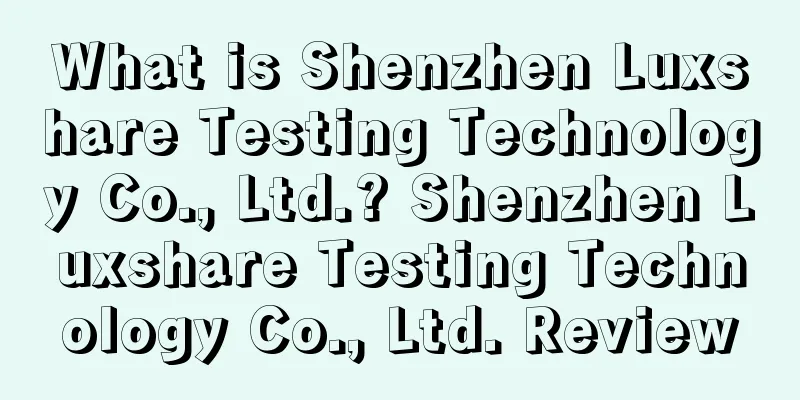 What is Shenzhen Luxshare Testing Technology Co., Ltd.? Shenzhen Luxshare Testing Technology Co., Ltd. Review