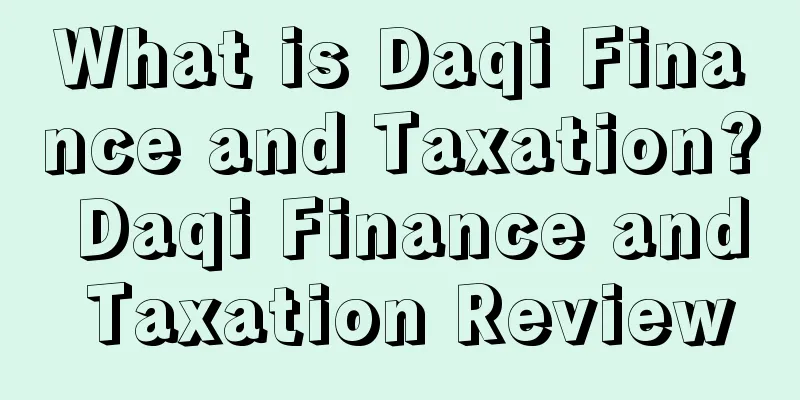 What is Daqi Finance and Taxation? Daqi Finance and Taxation Review