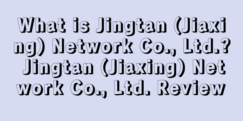 What is Jingtan (Jiaxing) Network Co., Ltd.? Jingtan (Jiaxing) Network Co., Ltd. Review