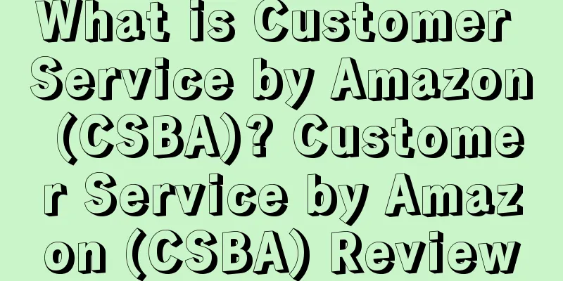 What is Customer Service by Amazon (CSBA)? Customer Service by Amazon (CSBA) Review