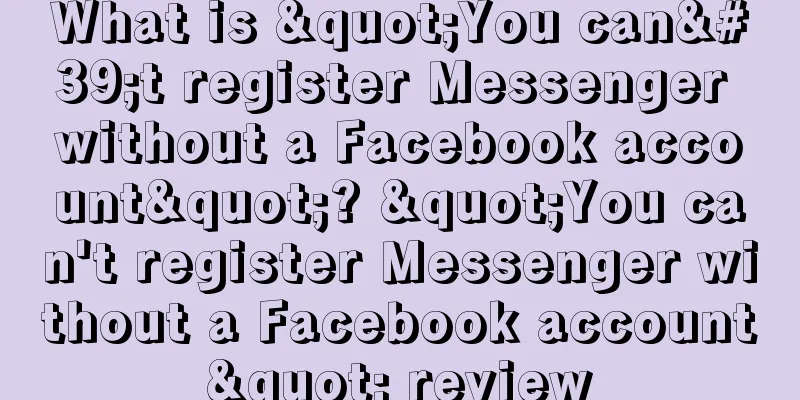 What is "You can't register Messenger without a Facebook account"? "You can't register Messenger without a Facebook account" review