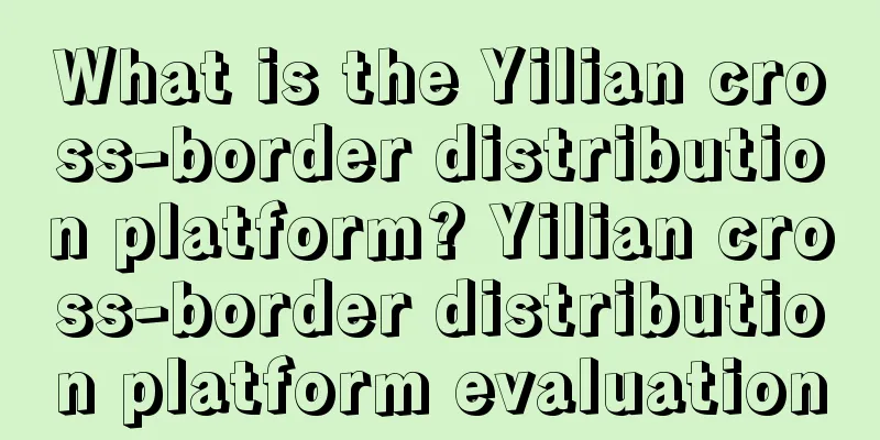 What is the Yilian cross-border distribution platform? Yilian cross-border distribution platform evaluation