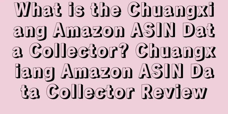 What is the Chuangxiang Amazon ASIN Data Collector? Chuangxiang Amazon ASIN Data Collector Review