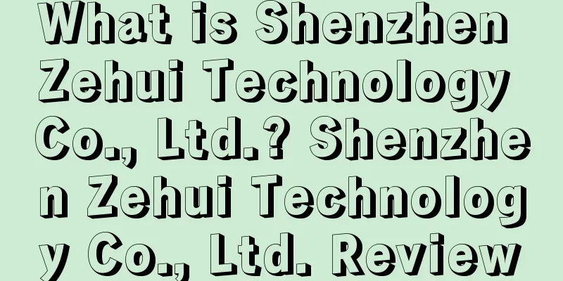 What is Shenzhen Zehui Technology Co., Ltd.? Shenzhen Zehui Technology Co., Ltd. Review