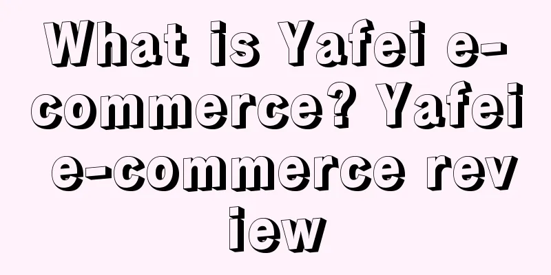 What is Yafei e-commerce? Yafei e-commerce review