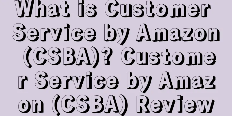 What is Customer Service by Amazon (CSBA)? Customer Service by Amazon (CSBA) Review