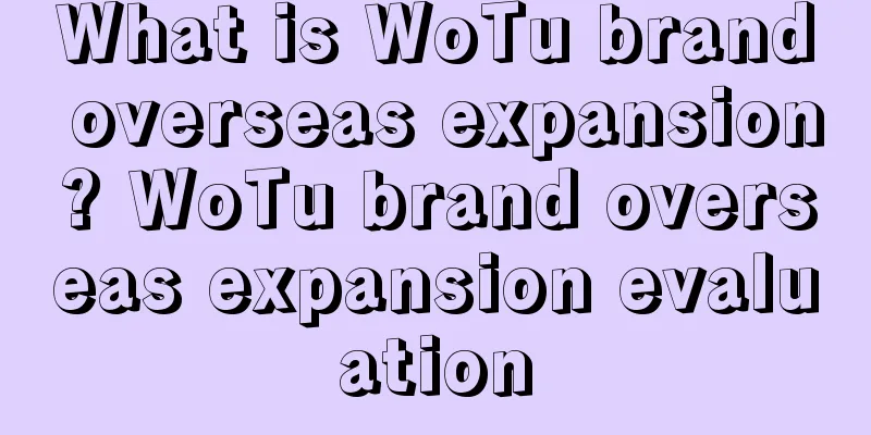 What is WoTu brand overseas expansion? WoTu brand overseas expansion evaluation