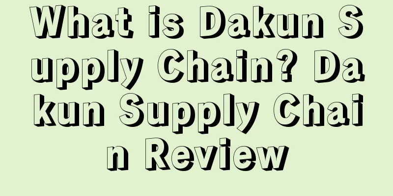 What is Dakun Supply Chain? Dakun Supply Chain Review