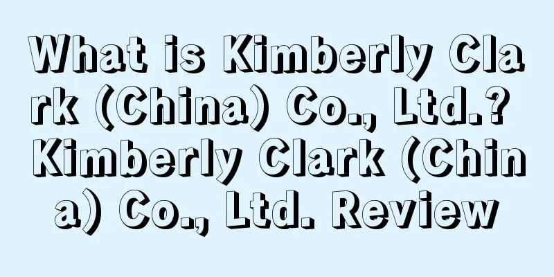 What is Kimberly Clark (China) Co., Ltd.? Kimberly Clark (China) Co., Ltd. Review