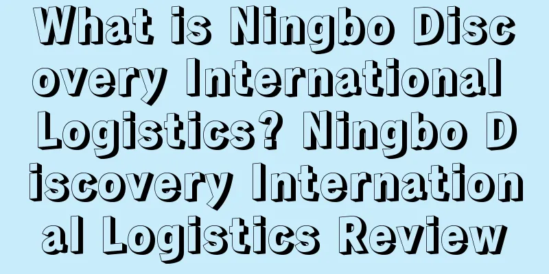 What is Ningbo Discovery International Logistics? Ningbo Discovery International Logistics Review