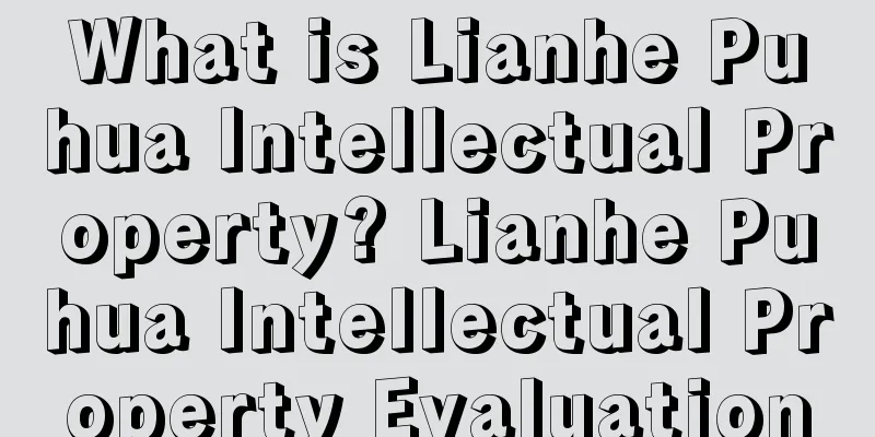 What is Lianhe Puhua Intellectual Property? Lianhe Puhua Intellectual Property Evaluation