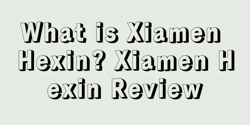 What is Xiamen Hexin? Xiamen Hexin Review