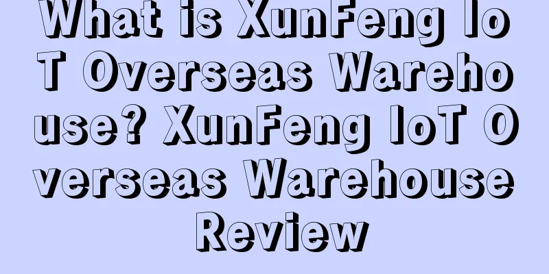What is XunFeng IoT Overseas Warehouse? XunFeng IoT Overseas Warehouse Review