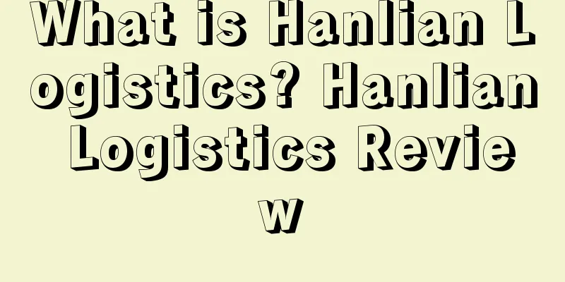 What is Hanlian Logistics? Hanlian Logistics Review