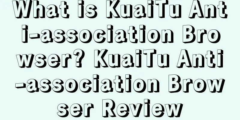 What is KuaiTu Anti-association Browser? KuaiTu Anti-association Browser Review