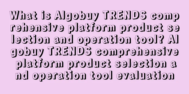 What is Algobuy TRENDS comprehensive platform product selection and operation tool? Algobuy TRENDS comprehensive platform product selection and operation tool evaluation