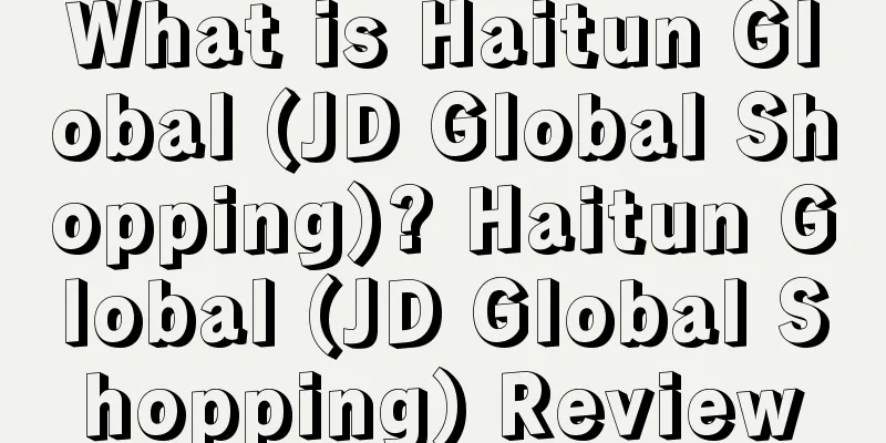 What is Haitun Global (JD Global Shopping)? Haitun Global (JD Global Shopping) Review