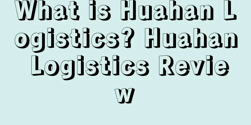 What is Huahan Logistics? Huahan Logistics Review