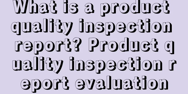 What is a product quality inspection report? Product quality inspection report evaluation