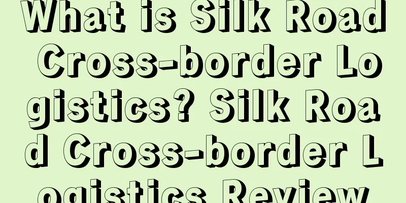 What is Silk Road Cross-border Logistics? Silk Road Cross-border Logistics Review