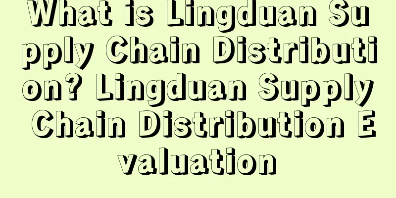 What is Lingduan Supply Chain Distribution? Lingduan Supply Chain Distribution Evaluation