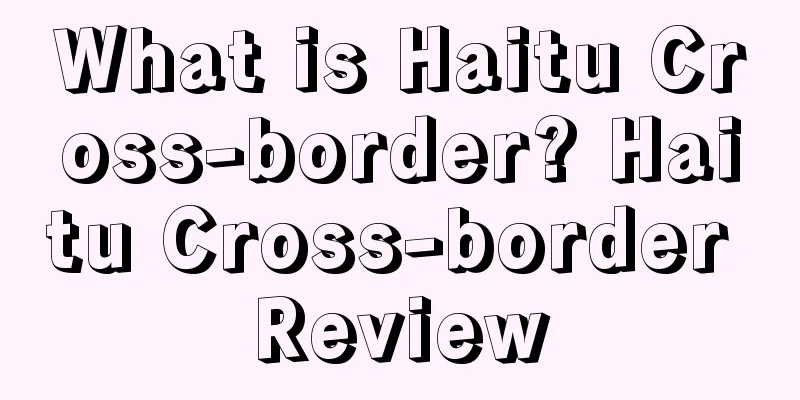 What is Haitu Cross-border? Haitu Cross-border Review