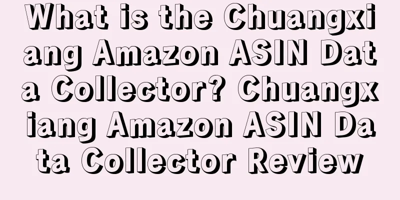 What is the Chuangxiang Amazon ASIN Data Collector? Chuangxiang Amazon ASIN Data Collector Review