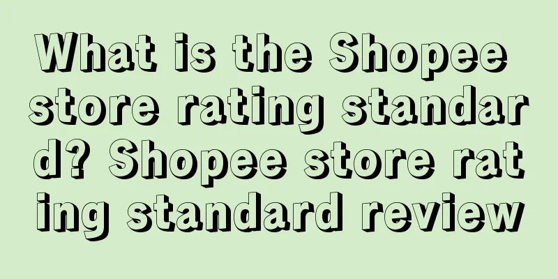 What is the Shopee store rating standard? Shopee store rating standard review