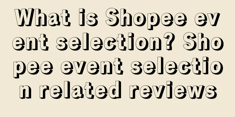 What is Shopee event selection? Shopee event selection related reviews