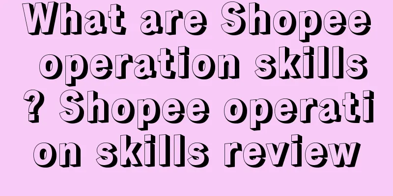What are Shopee operation skills? Shopee operation skills review