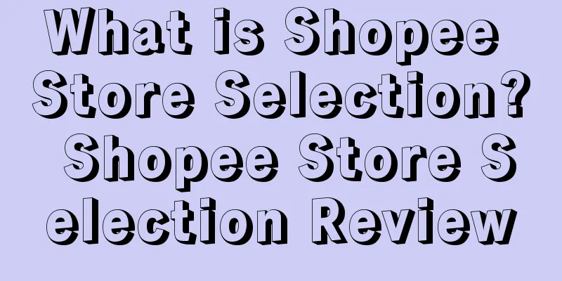 What is Shopee Store Selection? Shopee Store Selection Review