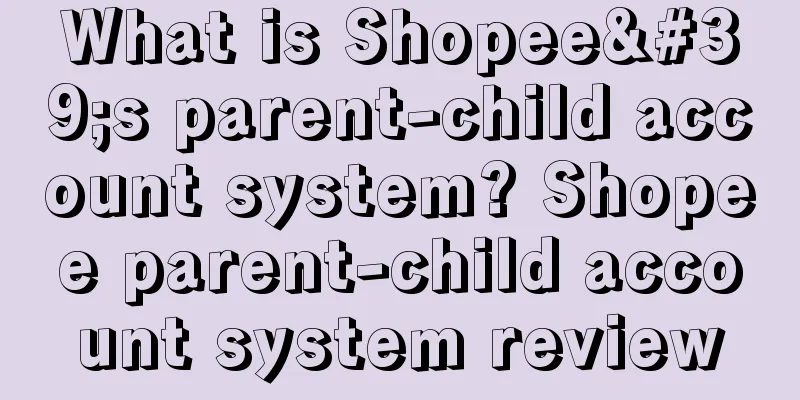 What is Shopee's parent-child account system? Shopee parent-child account system review