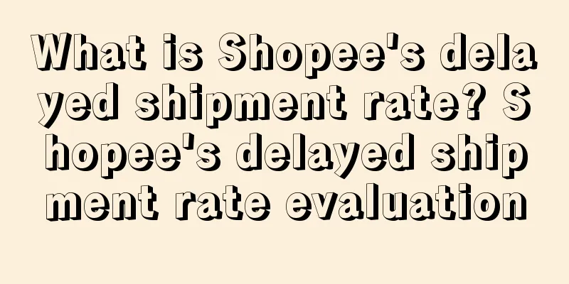 What is Shopee's delayed shipment rate? Shopee's delayed shipment rate evaluation
