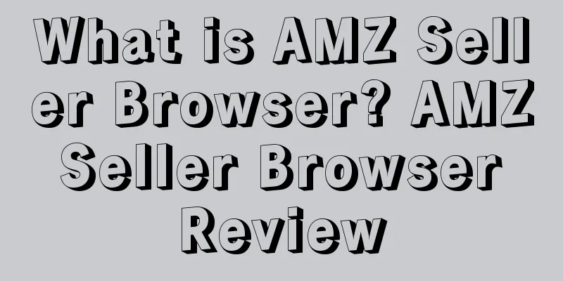 What is AMZ Seller Browser? AMZ Seller Browser Review