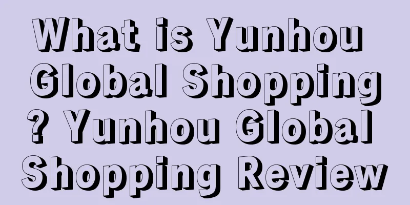 What is Yunhou Global Shopping? Yunhou Global Shopping Review