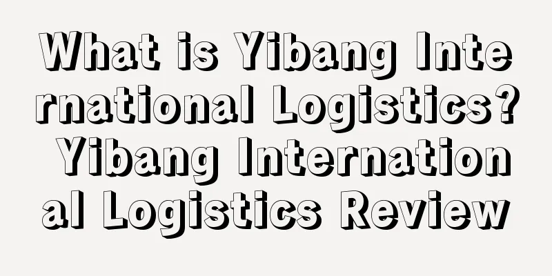 What is Yibang International Logistics? Yibang International Logistics Review