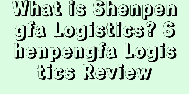 What is Shenpengfa Logistics? Shenpengfa Logistics Review