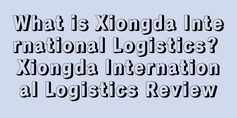 What is Xiongda International Logistics? Xiongda International Logistics Review